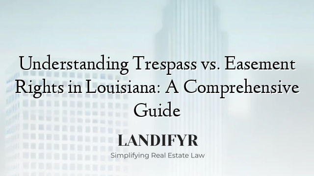 Understanding Trespass vs. Easement Rights in Louisiana: A Comprehensive Guide