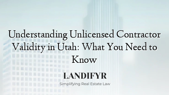 Understanding Unlicensed Contractor Validity in Utah: What You Need to Know