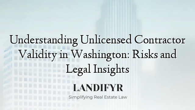 Understanding Unlicensed Contractor Validity in Washington: Risks and Legal Insights