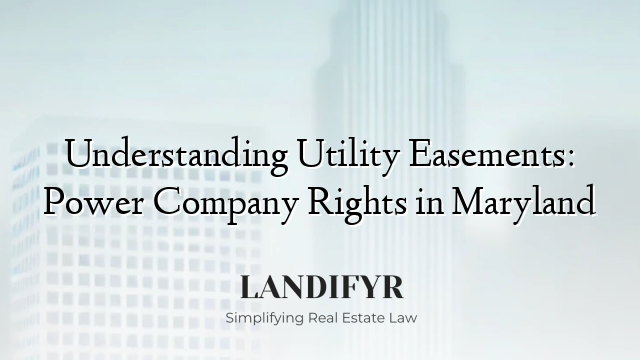 Understanding Utility Easements: Power Company Rights in Maryland