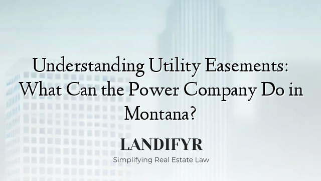 Understanding Utility Easements: What Can the Power Company Do in Montana?