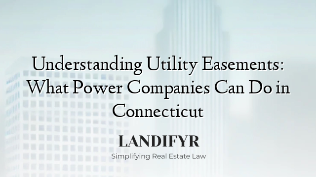 Understanding Utility Easements: What Power Companies Can Do in Connecticut