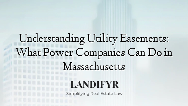 Understanding Utility Easements: What Power Companies Can Do in Massachusetts