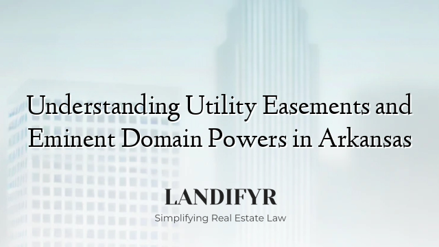 Understanding Utility Easements and Eminent Domain Powers in Arkansas