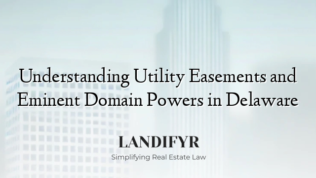 Understanding Utility Easements and Eminent Domain Powers in Delaware