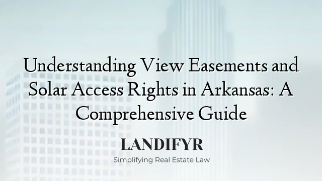 Understanding View Easements and Solar Access Rights in Arkansas: A Comprehensive Guide
