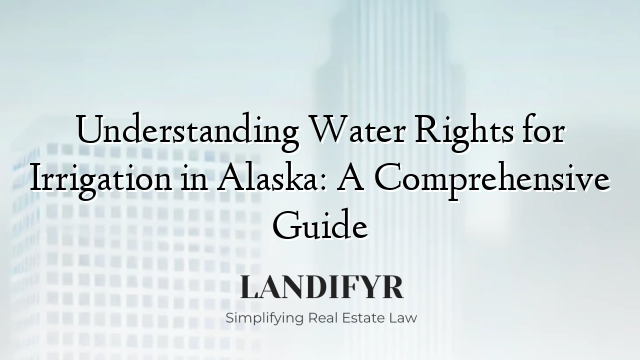 Understanding Water Rights for Irrigation in Alaska: A Comprehensive Guide