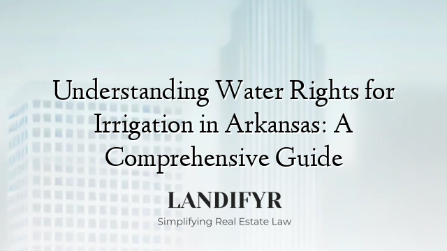 Understanding Water Rights for Irrigation in Arkansas: A Comprehensive Guide
