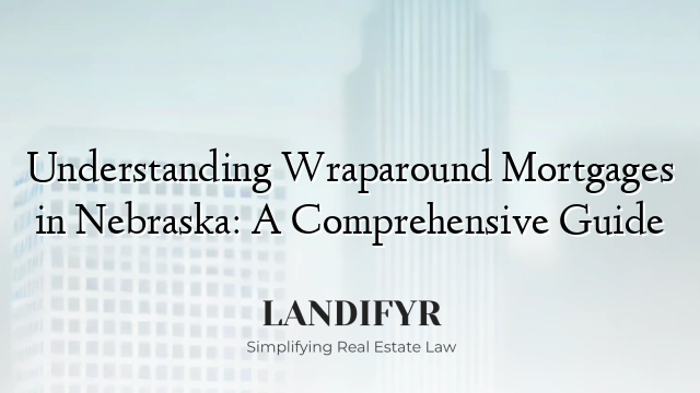 Understanding Wraparound Mortgages in Nebraska: A Comprehensive Guide