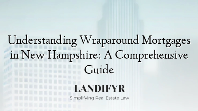 Understanding Wraparound Mortgages in New Hampshire: A Comprehensive Guide