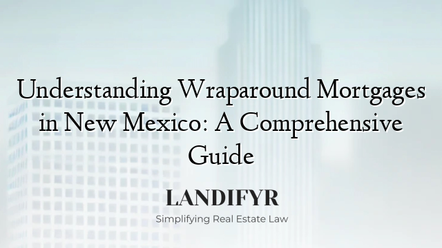 Understanding Wraparound Mortgages in New Mexico: A Comprehensive Guide