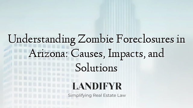 Understanding Zombie Foreclosures in Arizona: Causes, Impacts, and Solutions