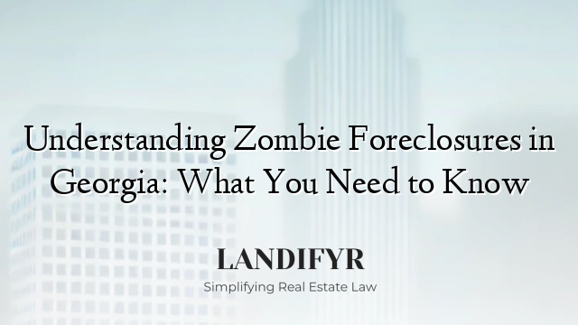 Understanding Zombie Foreclosures in Georgia: What You Need to Know