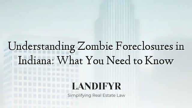 Understanding Zombie Foreclosures in Indiana: What You Need to Know