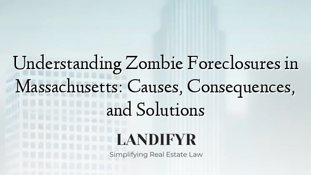 Understanding Zombie Foreclosures in Massachusetts: Causes, Consequences, and Solutions