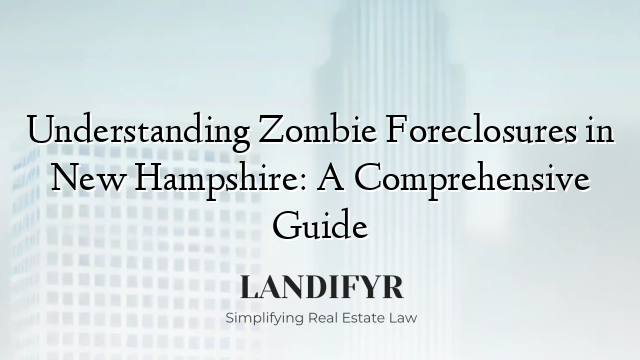 Understanding Zombie Foreclosures in New Hampshire: A Comprehensive Guide