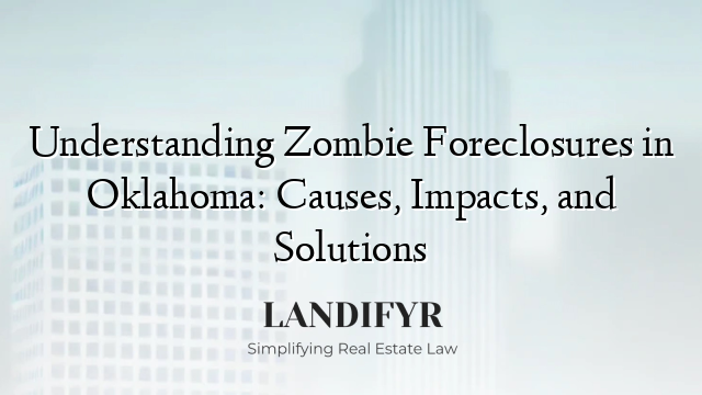 Understanding Zombie Foreclosures in Oklahoma: Causes, Impacts, and Solutions