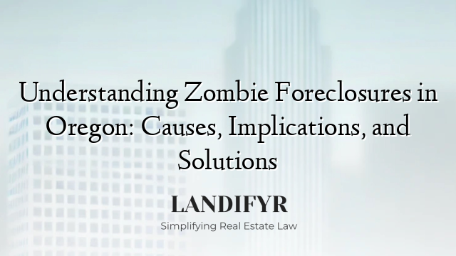 Understanding Zombie Foreclosures in Oregon: Causes, Implications, and Solutions