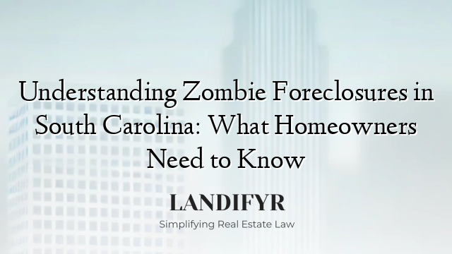 Understanding Zombie Foreclosures in South Carolina: What Homeowners Need to Know