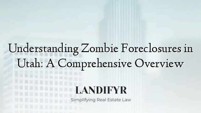 Understanding Zombie Foreclosures in Utah: A Comprehensive Overview