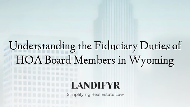 Understanding the Fiduciary Duties of HOA Board Members in Wyoming