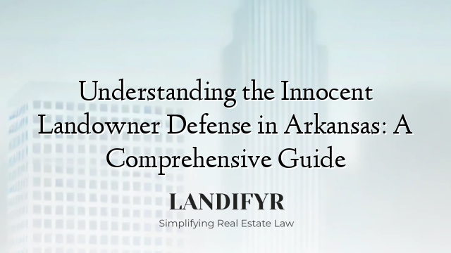 Understanding the Innocent Landowner Defense in Arkansas: A Comprehensive Guide