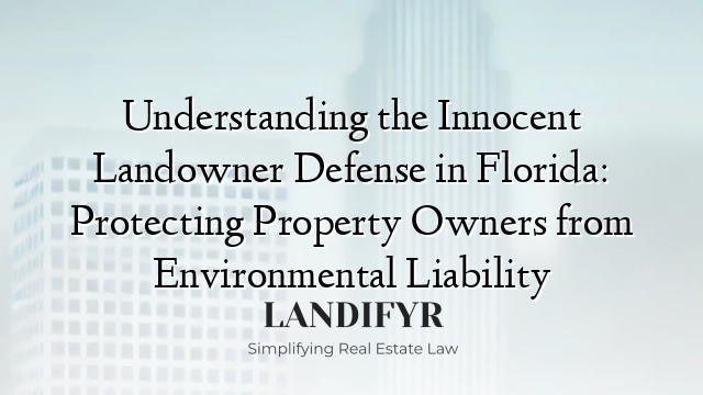 Understanding the Innocent Landowner Defense in Florida: Protecting Property Owners from Environmental Liability