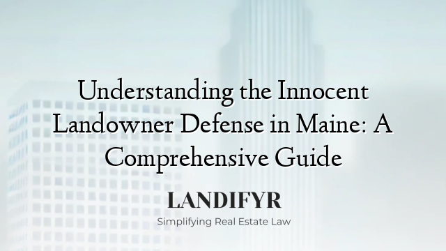 Understanding the Innocent Landowner Defense in Maine: A Comprehensive Guide