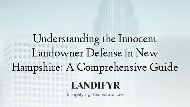 Understanding the Innocent Landowner Defense in New Hampshire: A Comprehensive Guide