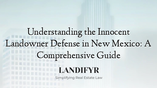 Understanding the Innocent Landowner Defense in New Mexico: A Comprehensive Guide