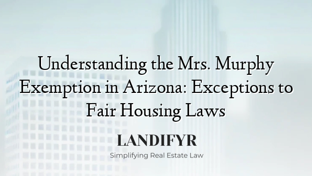 Understanding the Mrs. Murphy Exemption in Arizona: Exceptions to Fair Housing Laws