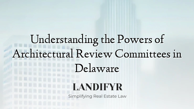 Understanding the Powers of Architectural Review Committees in Delaware