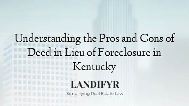 Understanding the Pros and Cons of Deed in Lieu of Foreclosure in Kentucky