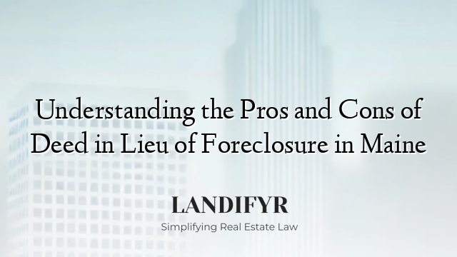 Understanding the Pros and Cons of Deed in Lieu of Foreclosure in Maine