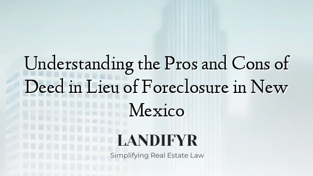 Understanding the Pros and Cons of Deed in Lieu of Foreclosure in New Mexico