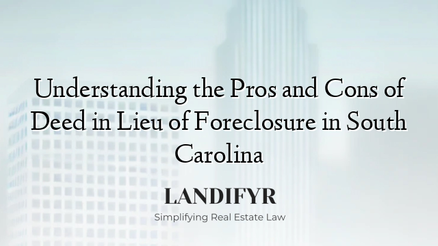 Understanding the Pros and Cons of Deed in Lieu of Foreclosure in South Carolina
