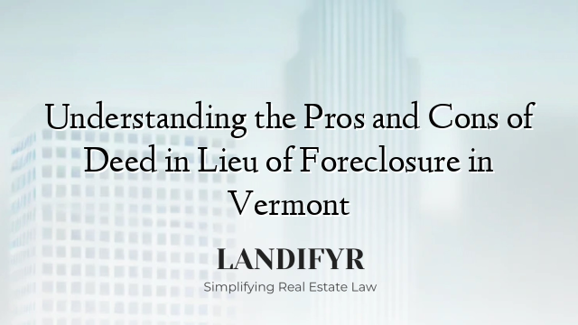 Understanding the Pros and Cons of Deed in Lieu of Foreclosure in Vermont