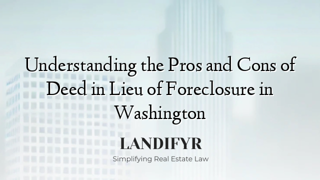 Understanding the Pros and Cons of Deed in Lieu of Foreclosure in Washington