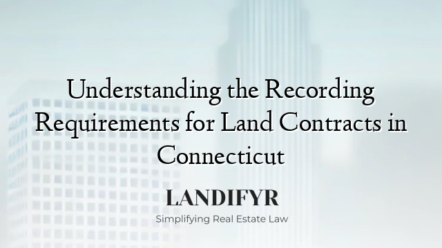 Understanding the Recording Requirements for Land Contracts in Connecticut