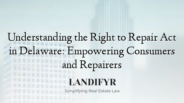 Understanding the Right to Repair Act in Delaware: Empowering Consumers and Repairers
