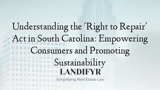 Understanding the 'Right to Repair' Act in South Carolina: Empowering Consumers and Promoting Sustainability