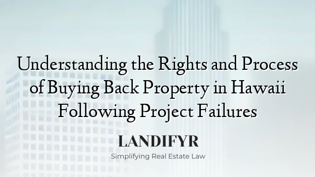 Understanding the Rights and Process of Buying Back Property in Hawaii Following Project Failures