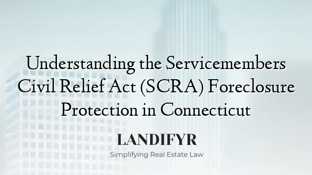 Understanding the Servicemembers Civil Relief Act (SCRA) Foreclosure Protection in Connecticut