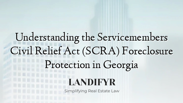 Understanding the Servicemembers Civil Relief Act (SCRA) Foreclosure Protection in Georgia