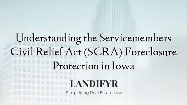 Understanding the Servicemembers Civil Relief Act (SCRA) Foreclosure Protection in Iowa