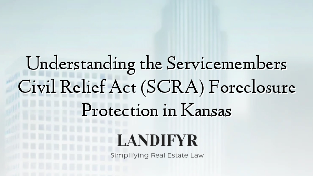 Understanding the Servicemembers Civil Relief Act (SCRA) Foreclosure Protection in Kansas