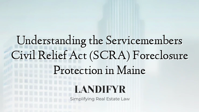 Understanding the Servicemembers Civil Relief Act (SCRA) Foreclosure Protection in Maine