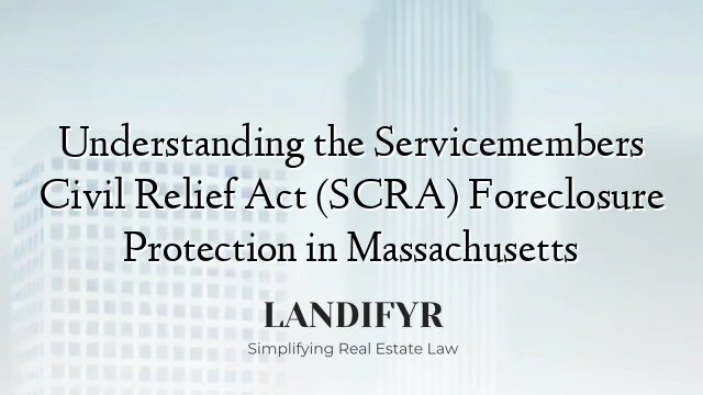 Understanding the Servicemembers Civil Relief Act (SCRA) Foreclosure Protection in Massachusetts