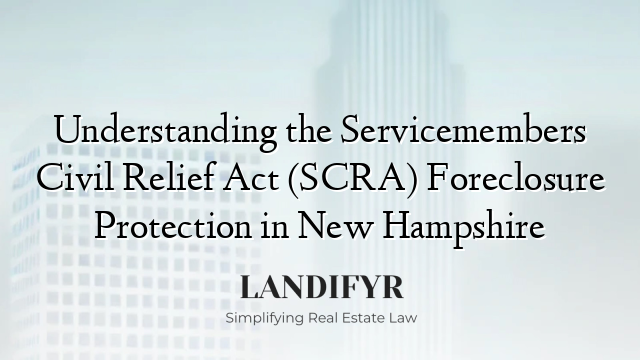 Understanding the Servicemembers Civil Relief Act (SCRA) Foreclosure Protection in New Hampshire