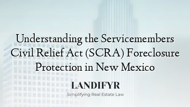 Understanding the Servicemembers Civil Relief Act (SCRA) Foreclosure Protection in New Mexico